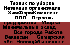 Техник по уборке › Название организации ­ ХимФармКомплект, ООО › Отрасль предприятия ­ Уборка › Минимальный оклад ­ 20 000 - Все города Работа » Вакансии   . Самарская обл.,Новокуйбышевск г.